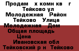 Продам 2-х комн.кв., г.Тейково ул.Молодежная › Район ­ Тейково › Улица ­ Молодежная › Дом ­ 9 › Общая площадь ­ 44 › Цена ­ 1 500 000 - Ивановская обл., Тейковский р-н, Тейково г. Недвижимость » Квартиры продажа   . Ивановская обл.